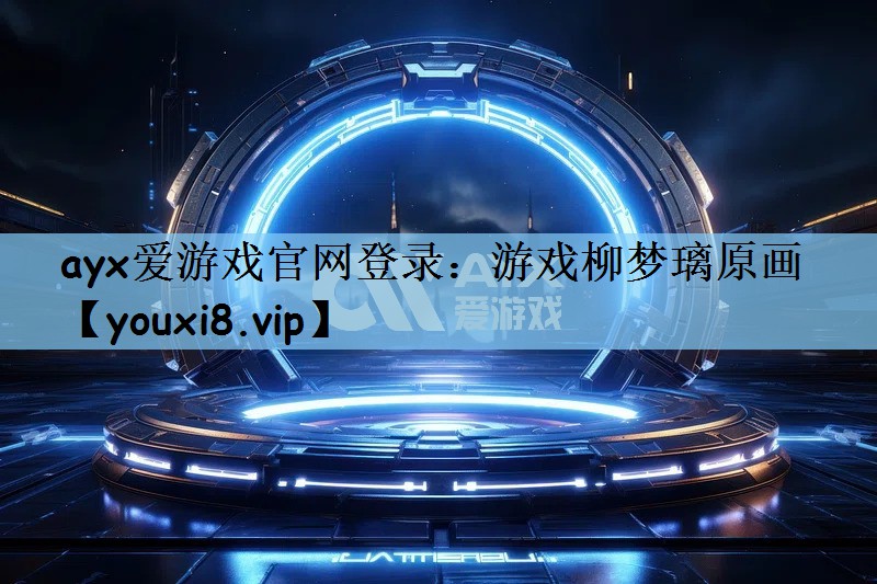 ayx爱游戏官网登录：游戏柳梦璃原画