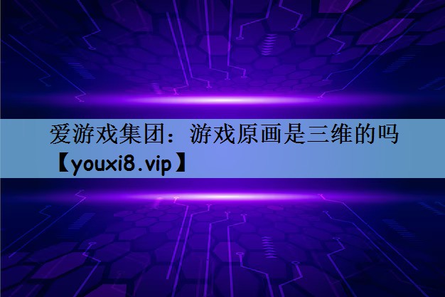 爱游戏集团：游戏原画是三维的吗