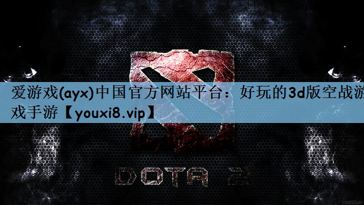 爱游戏(ayx)中国官方网站平台：好玩的3d版空战游戏手游