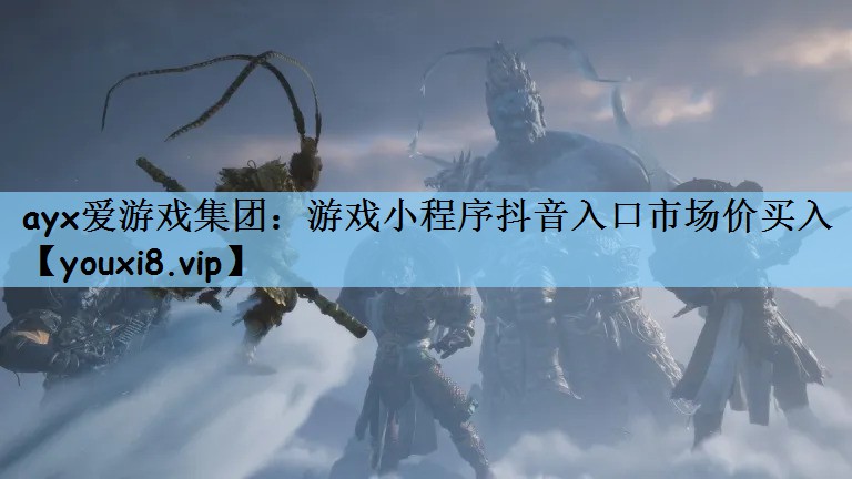 ayx爱游戏集团：游戏小程序抖音入口市场价买入