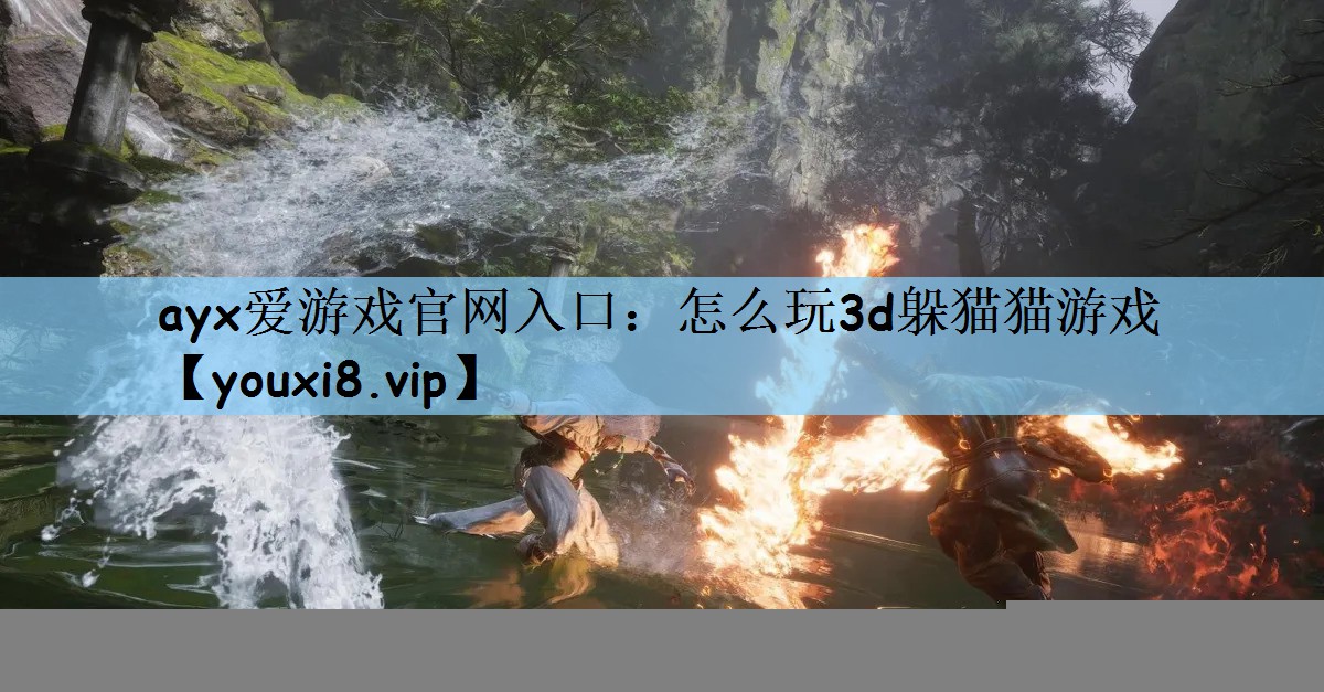 ayx爱游戏官网入口：怎么玩3d躲猫猫游戏