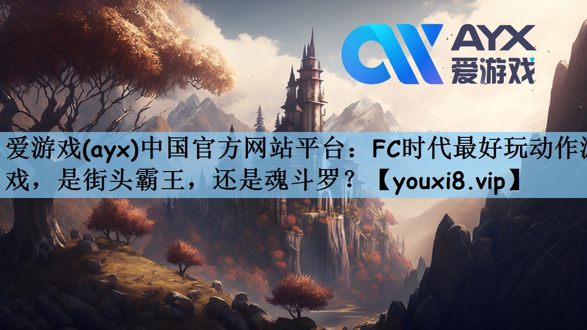 爱游戏(ayx)中国官方网站平台：FC时代最好玩动作游戏，是街头霸王，还是魂斗罗？