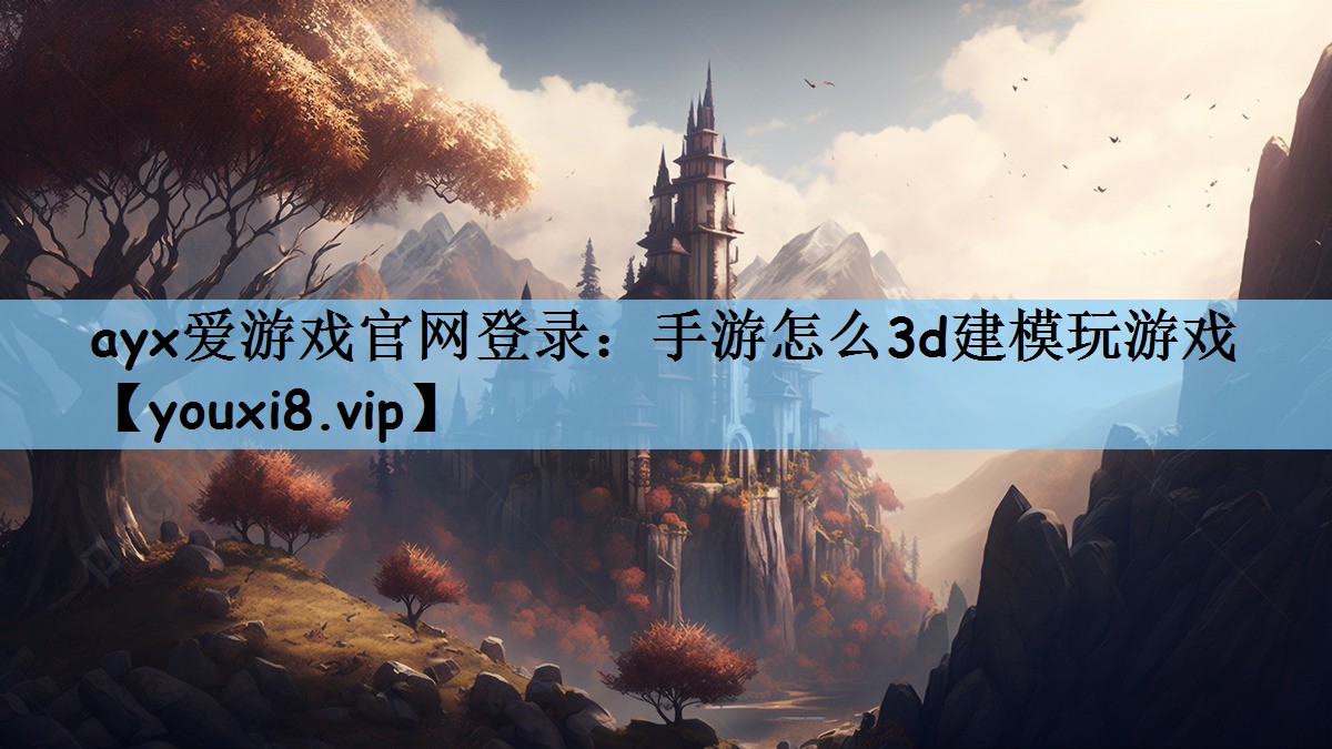 ayx爱游戏官网登录：手游怎么3d建模玩游戏