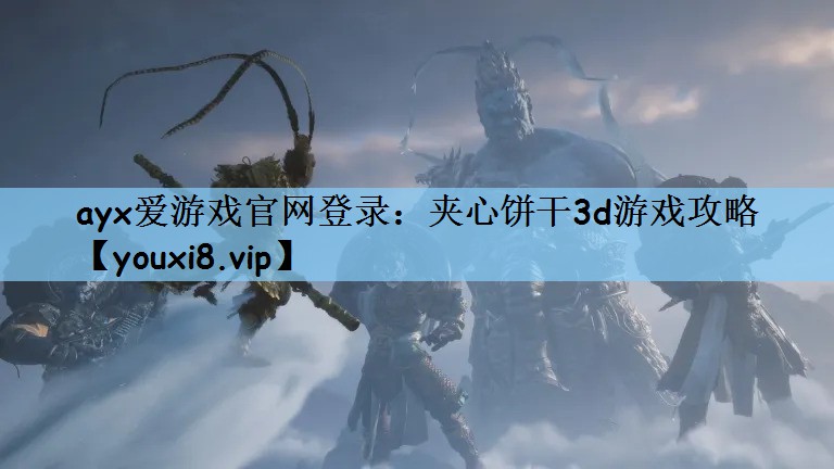 ayx爱游戏官网登录：夹心饼干3d游戏攻略