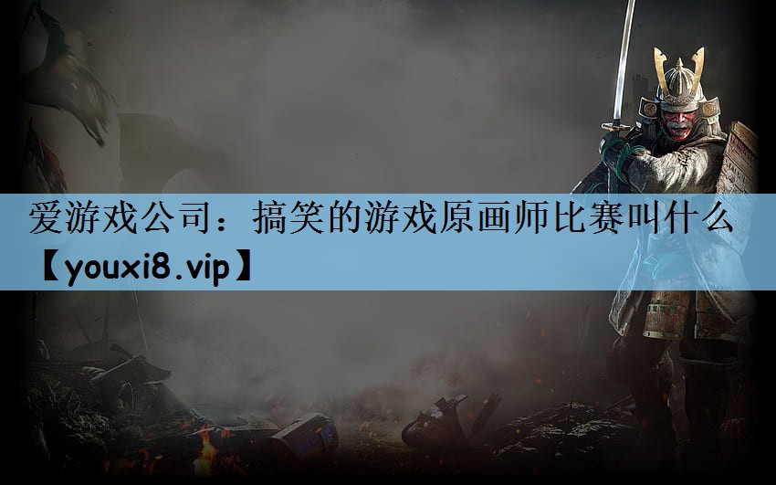 爱游戏公司：搞笑的游戏原画师比赛叫什么