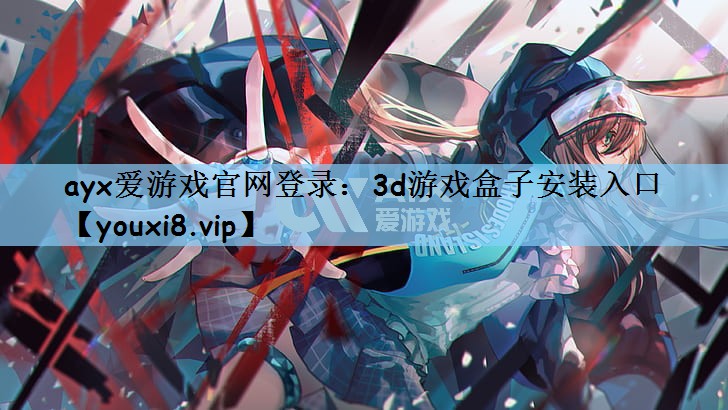 ayx爱游戏官网登录：3d游戏盒子安装入口
