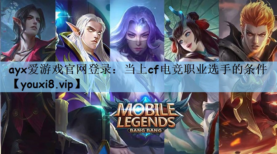 ayx爱游戏官网登录：当上cf电竞职业选手的条件
