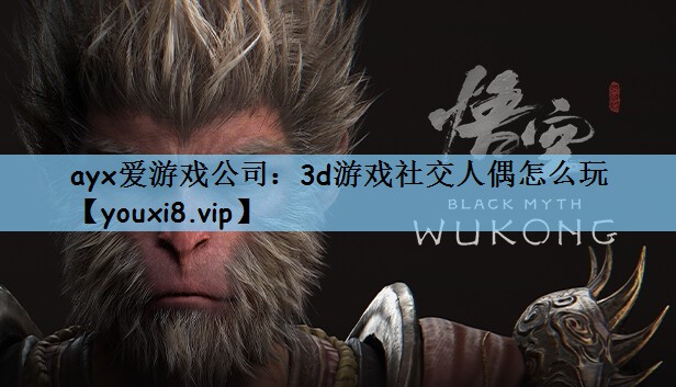 ayx爱游戏公司：3d游戏社交人偶怎么玩