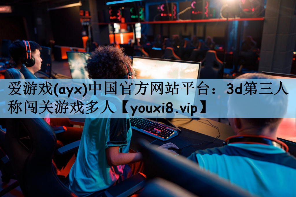 爱游戏(ayx)中国官方网站平台：3d第三人称闯关游戏多人