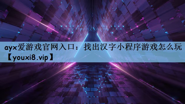 <strong>ayx爱游戏官网入口：找出汉字小</strong>
