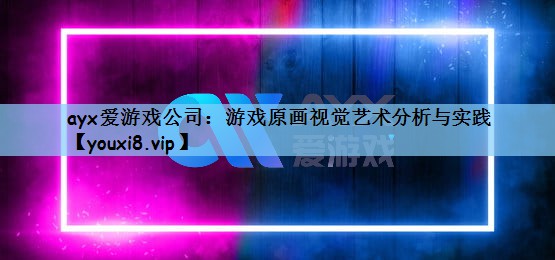 游戏原画视觉艺术分析与实践