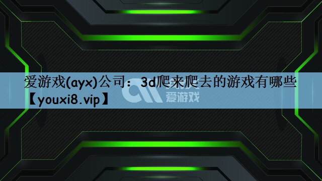 3d爬来爬去的游戏有哪些