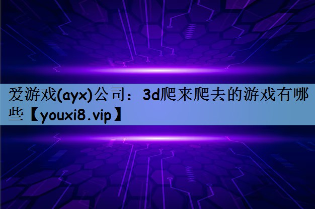 3d爬来爬去的游戏有哪些