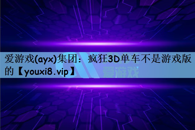 疯狂3D单车不是游戏版的