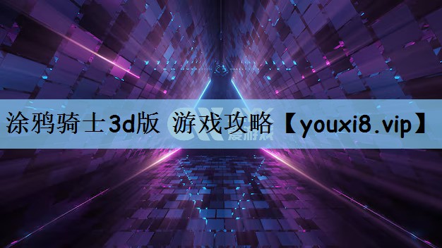 涂鸦骑士3d版 游戏攻略 涂鸦骑士3d版 游戏攻略