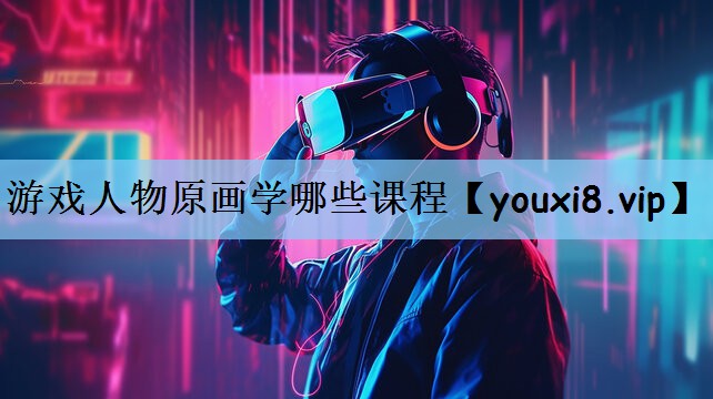 游戏人物原画学哪些课程