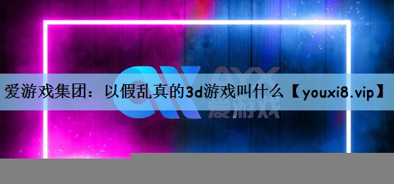 以假乱真的3d游戏叫什么