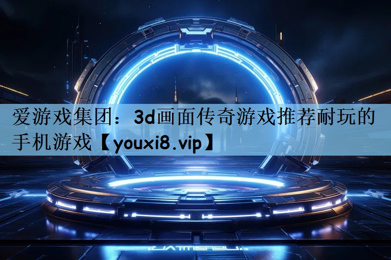 3d画面传奇游戏推荐耐玩的手机游戏