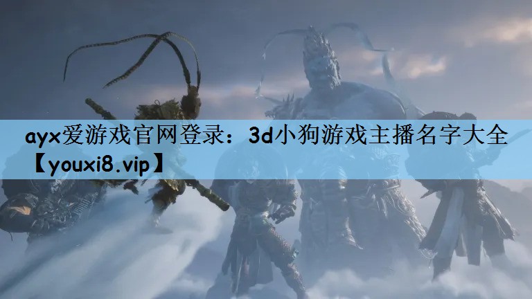 ayx爱游戏官网登录：3d小狗游戏主播名字大全