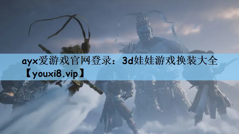 ayx爱游戏官网登录：3d娃娃游戏换装大全