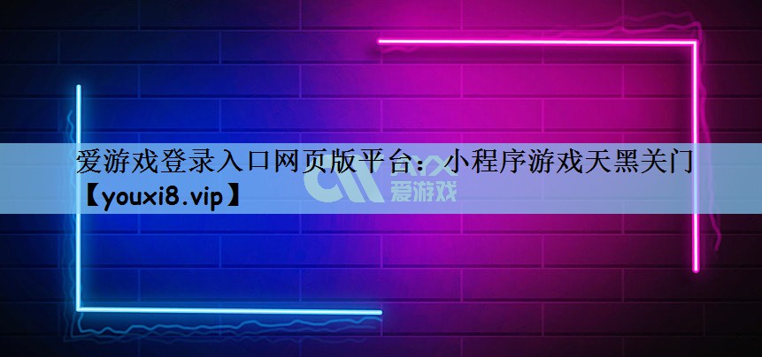 爱游戏登录入口网页版平台：小程序游戏天黑关门