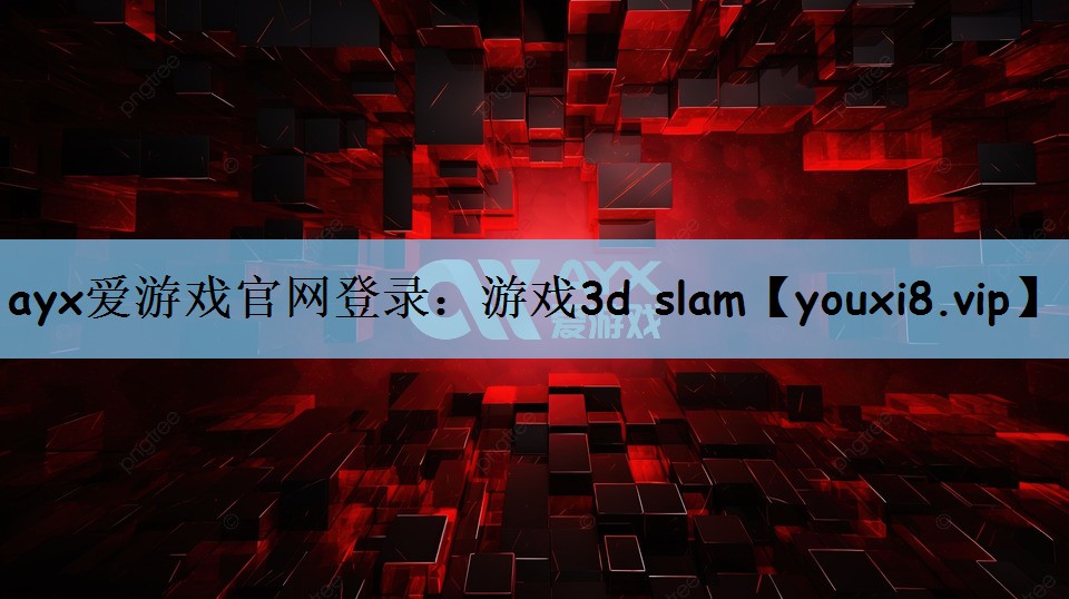 ayx爱游戏官网登录：游戏3d slam