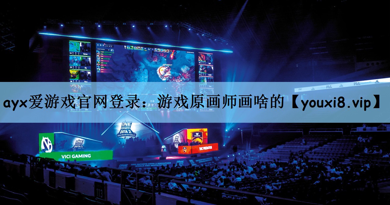 ayx爱游戏官网登录：游戏原画师画啥的