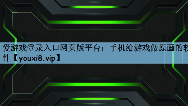 爱游戏登录入口网页版平台：手机给游戏做原画的软件