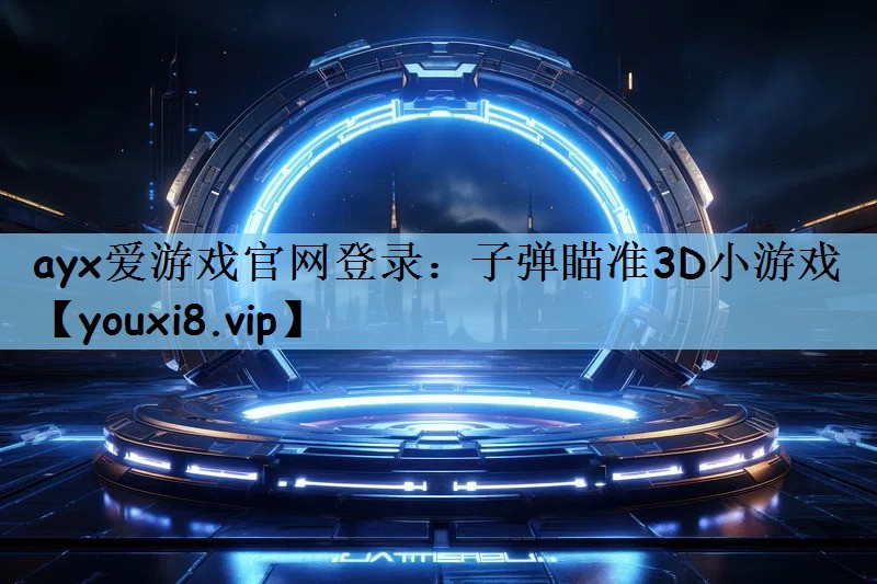 ayx爱游戏官网登录：子弹瞄准3D小游戏