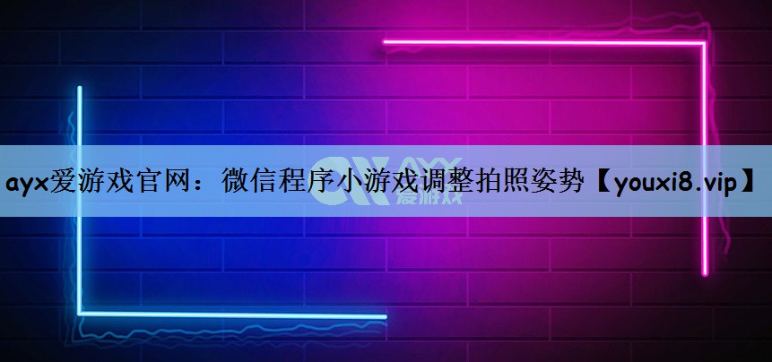 ayx爱游戏官网：微信程序小游戏调整拍照姿势