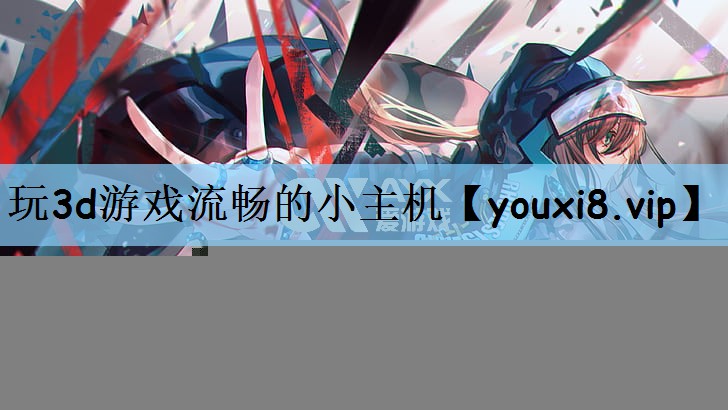 玩3d游戏流畅的小主机