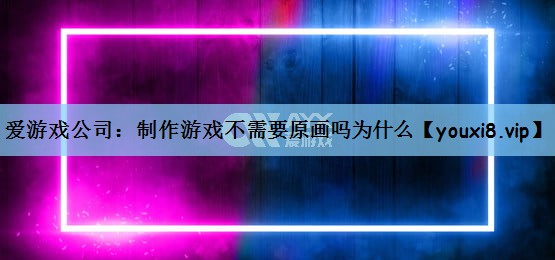 制作游戏不需要原画吗为什么