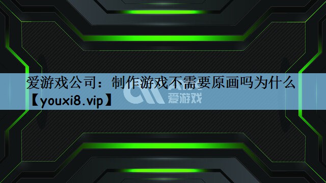制作游戏不需要原画吗为什么
