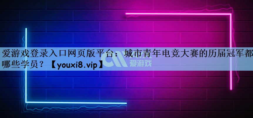 城市青年电竞大赛的历届冠军都有哪些学员？