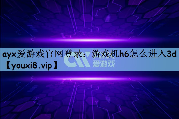 游戏机h6怎么进入3d